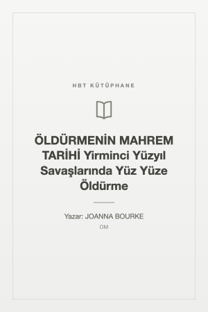 ÖLDÜRMENİN MAHREM TARİHİ Yirminci Yüzyıl Savaşlarında Yüz Yüze Öldürme