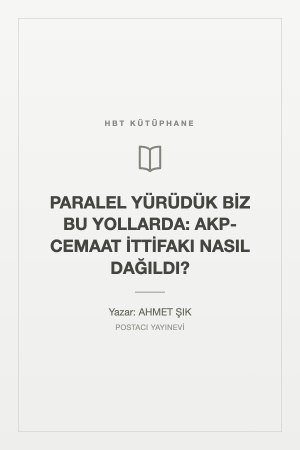 PARALEL YÜRÜDÜK BİZ BU YOLLARDA: AKP-CEMAAT İTTİFAKI NASIL DAĞILDI?