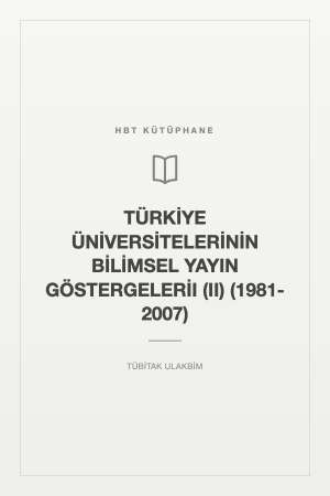 TÜRKİYE ÜNİVERSİTELERİNİN BİLİMSEL YAYIN GÖSTERGELERİI (II) (1981-2007)