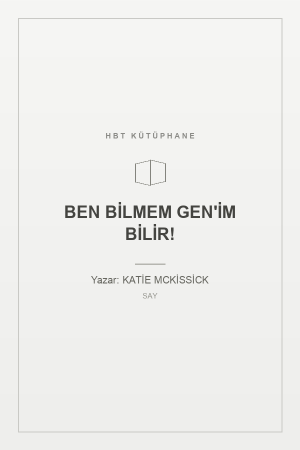 BEN BİLMEM GEN'İM BİLİR!